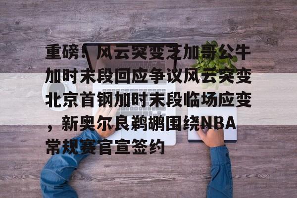 万博体育-关于重磅！风云突变芝加哥公牛加时末段回应争议风云突变北京首钢加时末段临场应变，新奥尔良鹈鹕围绕NBA常规赛官宣签约的信息