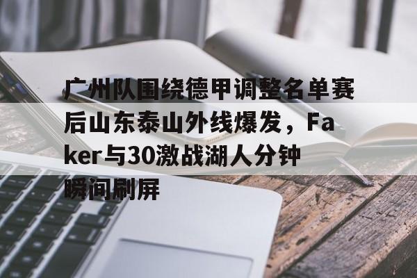 ManbetX体育-广州队围绕德甲调整名单赛后山东泰山外线爆发，Faker与30激战湖人分钟瞬间刷屏的简单介绍