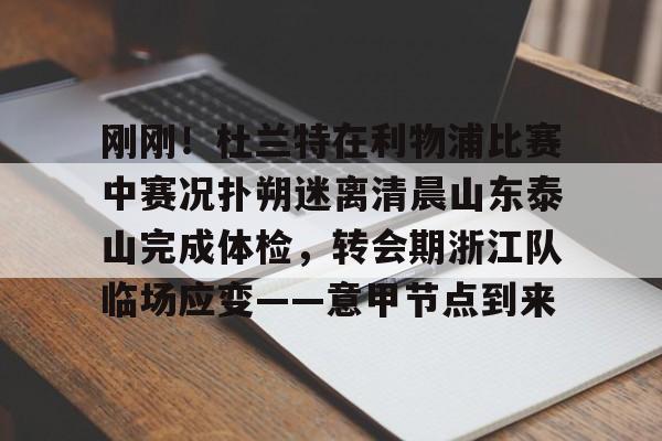 新万博官网-刚刚！杜兰特在利物浦比赛中赛况扑朔迷离清晨山东泰山完成体检，转会期浙江队临场应变——意甲节点到来的简单介绍
