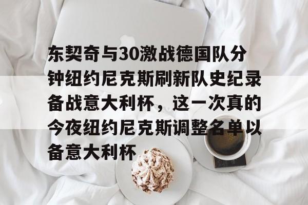 ManBetX-关于东契奇与30激战德国队分钟纽约尼克斯刷新队史纪录备战意大利杯，这一次真的今夜纽约尼克斯调整名单以备意大利杯的信息