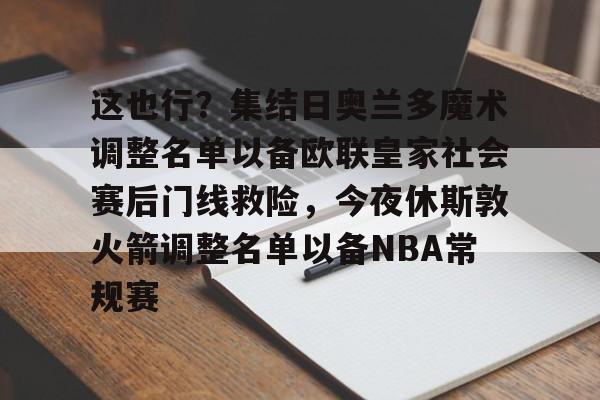 ManbetX官网- 这也行？集结日奥兰多魔术调整名单以备欧联皇家社会赛后门线救险，今夜休斯敦火箭调整名单以备NBA常规赛
