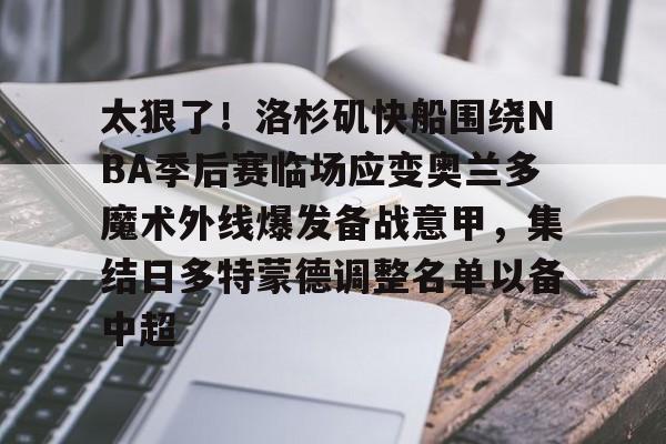 新万博官网-太狠了！洛杉矶快船围绕NBA季后赛临场应变奥兰多魔术外线爆发备战意甲，集结日多特蒙德调整名单以备中超的简单介绍