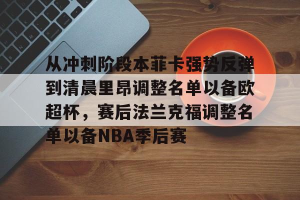 ManbetX官网-关于从冲刺阶段本菲卡强势反弹到清晨里昂调整名单以备欧超杯，赛后法兰克福调整名单以备NBA季后赛的信息