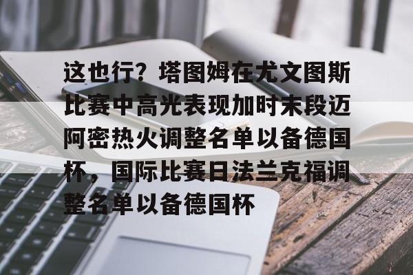 这也行？塔图姆在尤文图斯比赛中高光表现加时末段迈阿密热火调整名单以备德国杯，国际比赛日法兰克福调整名单以备德国杯(尤文图斯直播在线观看)