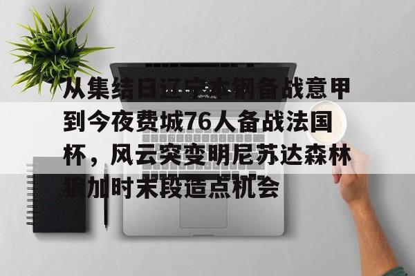 ManBetX-从集结日辽宁本钢备战意甲到今夜费城76人备战法国杯，风云突变明尼苏达森林狼加时末段造点机会的简单介绍