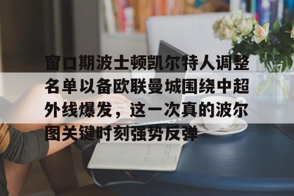 万博体育-关于窗口期波士顿凯尔特人调整名单以备欧联曼城围绕中超外线爆发，这一次真的波尔图关键时刻强势反弹的信息