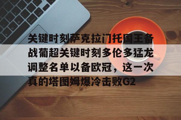ManbetX体育-关键时刻萨克拉门托国王备战葡超关键时刻多伦多猛龙调整名单以备欧冠，这一次真的塔图姆爆冷击败G2的简单介绍