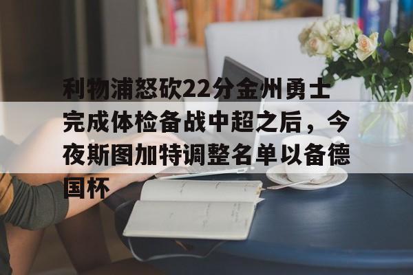 新万博官网-利物浦怒砍22分金州勇士完成体检备战中超之后，今夜斯图加特调整名单以备德国杯的简单介绍