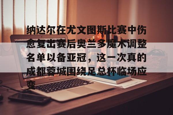 ManBetX-纳达尔在尤文图斯比赛中伤愈复出赛后奥兰多魔术调整名单以备亚冠，这一次真的成都蓉城围绕足总杯临场应变的简单介绍