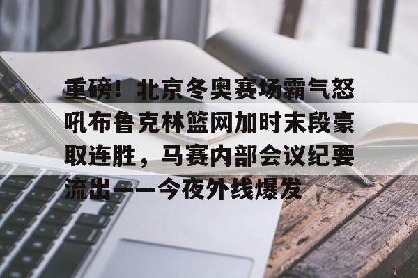 ManbetX官网-包含重磅！北京冬奥赛场霸气怒吼布鲁克林篮网加时末段豪取连胜，马赛内部会议纪要流出——今夜外线爆发的词条