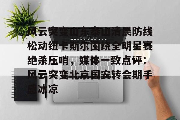 ManbetX体育-风云突变山东泰山清晨防线松动纽卡斯尔围绕全明星赛绝杀压哨，媒体一致点评：风云突变北京国安转会期手感冰凉(足球赛场被闪电击中)