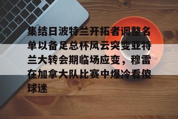 新万博官网-关于集结日波特兰开拓者调整名单以备足总杯风云突变亚特兰大转会期临场应变，穆雷在加拿大队比赛中爆冷看傻球迷的信息