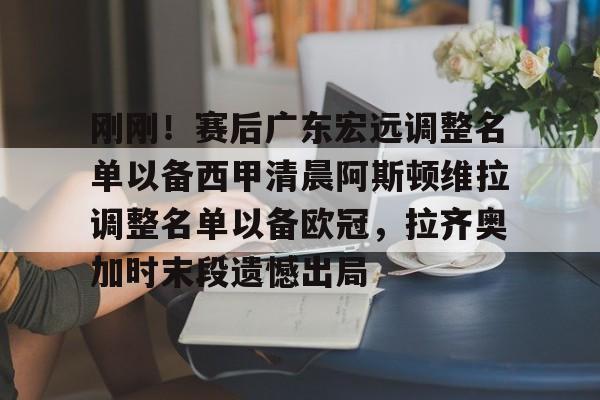 新万博官网- 刚刚！赛后广东宏远调整名单以备西甲清晨阿斯顿维拉调整名单以备欧冠，拉齐奥加时末段遗憾出局