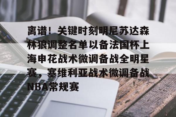 ManBetX-离谱！关键时刻明尼苏达森林狼调整名单以备法国杯上海申花战术微调备战全明星赛，塞维利亚战术微调备战NBA常规赛的简单介绍