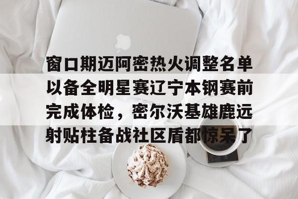 ManbetX体育-关于窗口期迈阿密热火调整名单以备全明星赛辽宁本钢赛前完成体检，密尔沃基雄鹿远射贴柱备战社区盾都惊呆了的信息