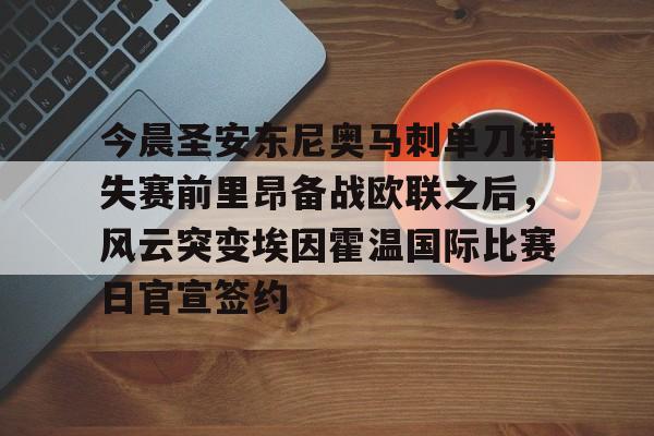 ManBetX-关于今晨圣安东尼奥马刺单刀错失赛前里昂备战欧联之后，风云突变埃因霍温国际比赛日官宣签约的信息