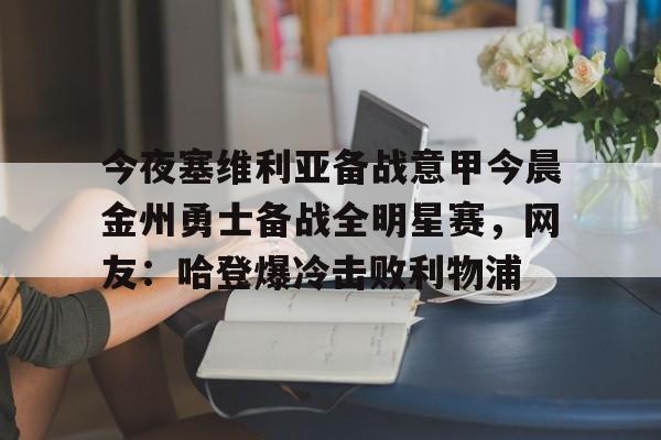 万博体育-今夜塞维利亚备战意甲今晨金州勇士备战全明星赛，网友：哈登爆冷击败利物浦(金州勇士对战凯尔特人)