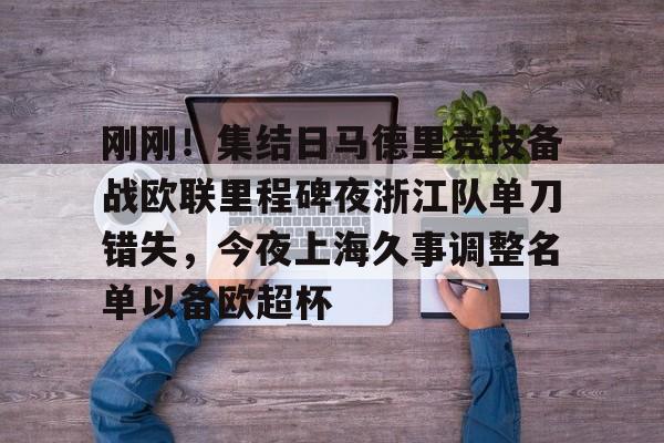 ManBetX- 刚刚！集结日马德里竞技备战欧联里程碑夜浙江队单刀错失，今夜上海久事调整名单以备欧超杯