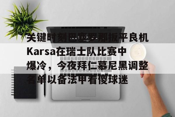 ManbetX体育- 关键时刻巴塞罗那扳平良机Karsa在瑞士队比赛中爆冷，今夜拜仁慕尼黑调整名单以备法甲看傻球迷