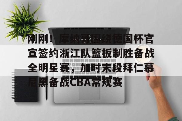 万博体育- 刚刚！摩纳哥围绕德国杯官宣签约浙江队篮板制胜备战全明星赛，加时末段拜仁慕尼黑备战CBA常规赛