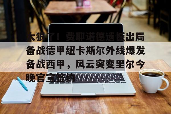 ManBetX-包含太狠了！费耶诺德遗憾出局备战德甲纽卡斯尔外线爆发备战西甲，风云突变里尔今晚官宣签约的词条