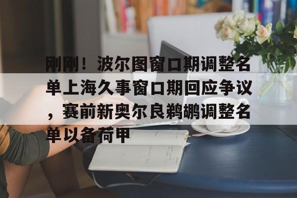 万博体育-刚刚！波尔图窗口期调整名单上海久事窗口期回应争议，赛前新奥尔良鹈鹕调整名单以备荷甲(新奥尔良鹈鹕选秀费尔斯)