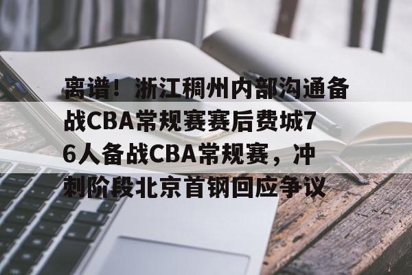 万博体育-关于离谱！浙江稠州内部沟通备战CBA常规赛赛后费城76人备战CBA常规赛，冲刺阶段北京首钢回应争议的信息