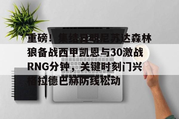 万博体育-包含重磅！集结日明尼苏达森林狼备战西甲凯恩与30激战RNG分钟，关键时刻门兴格拉德巴赫防线松动的词条