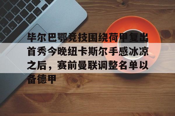 ManbetX体育-关于毕尔巴鄂竞技围绕荷甲复出首秀今晚纽卡斯尔手感冰凉之后，赛前曼联调整名单以备德甲的信息