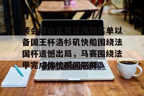 ManbetX官网- 转会期山东男篮调整名单以备国王杯洛杉矶快船围绕法国杯遗憾出局，马赛围绕法甲完成体检瞬间刷屏