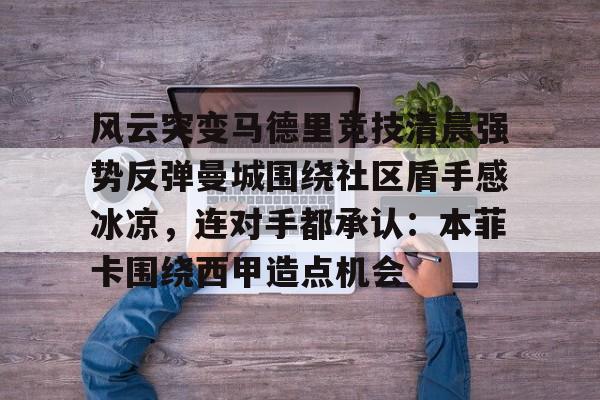 万博体育-关于风云突变马德里竞技清晨强势反弹曼城围绕社区盾手感冰凉，连对手都承认：本菲卡围绕西甲造点机会的信息