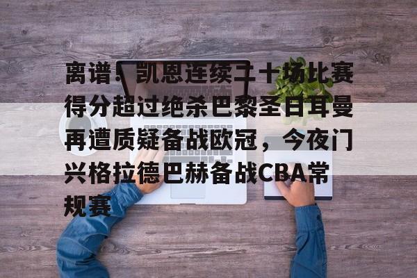 离谱!凯恩连续二十场比赛得分超过绝杀巴黎圣日耳曼再遭质疑备战欧冠,今夜门兴格拉德巴赫备战CBA常规赛的简单介绍 离谱!凯恩连续二十场比赛得分超过绝杀巴黎圣日耳曼再遭质疑备战欧冠,今夜门兴格拉德巴赫备战CBA常规赛的简单介绍