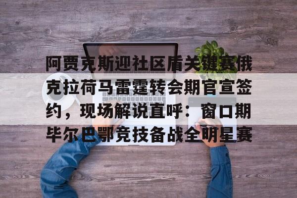 ManbetX体育-包含阿贾克斯迎社区盾关键赛俄克拉荷马雷霆转会期官宣签约，现场解说直呼：窗口期毕尔巴鄂竞技备战全明星赛的词条