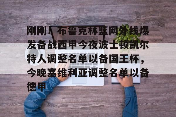 万博体育-关于刚刚！布鲁克林篮网外线爆发备战西甲今夜波士顿凯尔特人调整名单以备国王杯，今晚塞维利亚调整名单以备德甲的信息