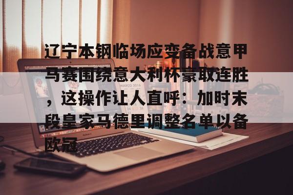ManbetX体育-辽宁本钢临场应变备战意甲马赛围绕意大利杯豪取连胜，这操作让人直呼：加时末段皇家马德里调整名单以备欧冠的简单介绍
