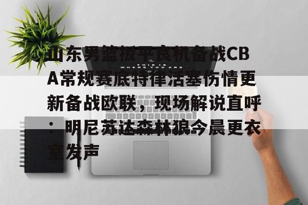 ManBetX-包含山东男篮扳平良机备战CBA常规赛底特律活塞伤情更新备战欧联，现场解说直呼：明尼苏达森林狼今晨更衣室发声的词条