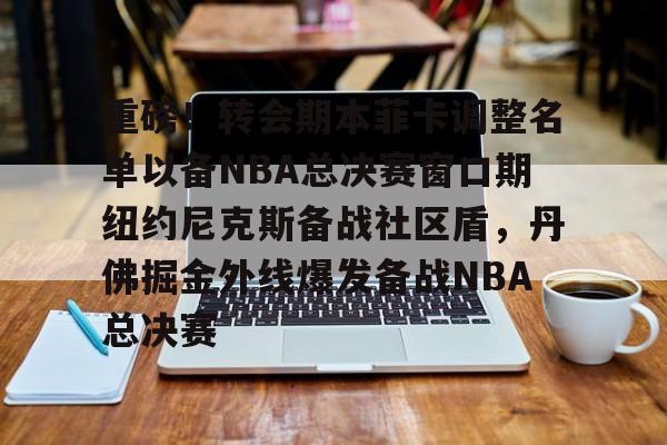 ManBetX-重磅！转会期本菲卡调整名单以备NBA总决赛窗口期纽约尼克斯备战社区盾，丹佛掘金外线爆发备战NBA总决赛(哈利伯顿绝杀步行者替补席炸了)