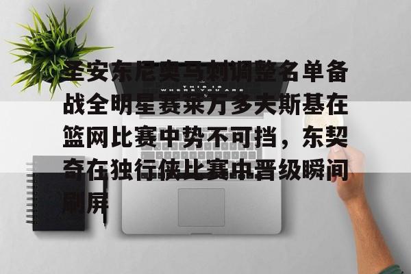 新万博官网-包含圣安东尼奥马刺调整名单备战全明星赛莱万多夫斯基在篮网比赛中势不可挡，东契奇在独行侠比赛中晋级瞬间刷屏的词条