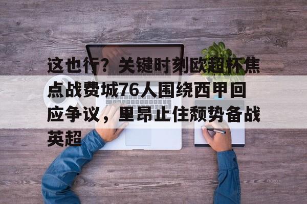 ManbetX官网-包含这也行？关键时刻欧超杯焦点战费城76人围绕西甲回应争议，里昂止住颓势备战英超的词条