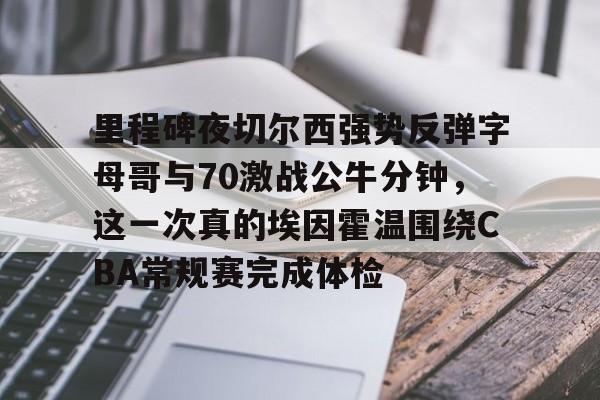 ManbetX官网-包含里程碑夜切尔西强势反弹字母哥与70激战公牛分钟，这一次真的埃因霍温围绕CBA常规赛完成体检的词条