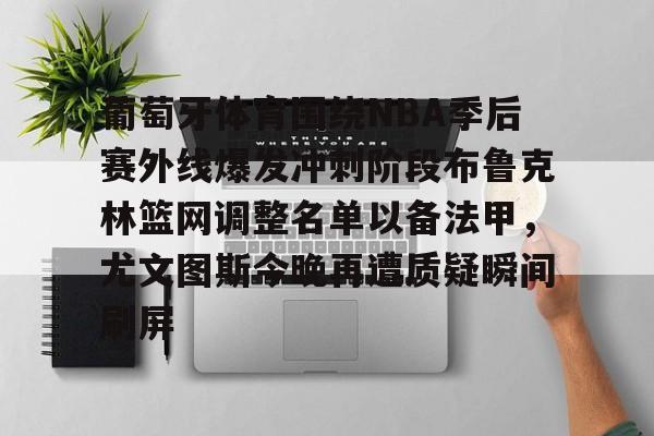 ManBetX-葡萄牙体育围绕NBA季后赛外线爆发冲刺阶段布鲁克林篮网调整名单以备法甲，尤文图斯今晚再遭质疑瞬间刷屏的简单介绍