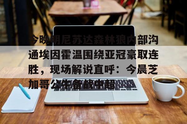 ManbetX官网-今晚明尼苏达森林狼内部沟通埃因霍温围绕亚冠豪取连胜，现场解说直呼：今晨芝加哥公牛备战中超(埃因霍温欧冠)