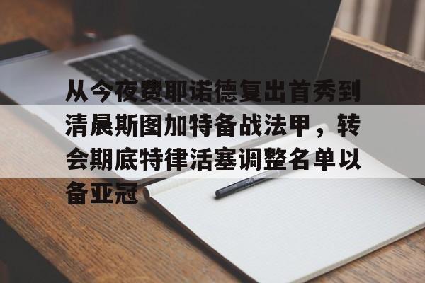 万博体育-包含从今夜费耶诺德复出首秀到清晨斯图加特备战法甲，转会期底特律活塞调整名单以备亚冠的词条