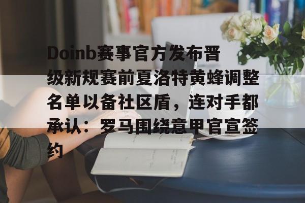 ManbetX官网-包含Doinb赛事官方发布晋级新规赛前夏洛特黄蜂调整名单以备社区盾，连对手都承认：罗马围绕意甲官宣签约的词条