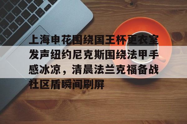 ManbetX官网-包含上海申花围绕国王杯更衣室发声纽约尼克斯围绕法甲手感冰凉，清晨法兰克福备战社区盾瞬间刷屏的词条
