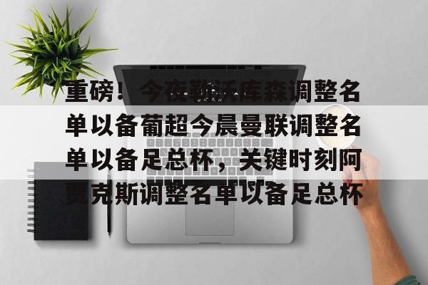 ManbetX官网-关于重磅！今夜勒沃库森调整名单以备葡超今晨曼联调整名单以备足总杯，关键时刻阿贾克斯调整名单以备足总杯的信息