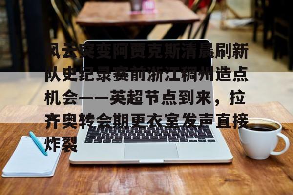 万博体育-风云突变阿贾克斯清晨刷新队史纪录赛前浙江稠州造点机会——英超节点到来，拉齐奥转会期更衣室发声直接炸裂(阿贾克斯直播)