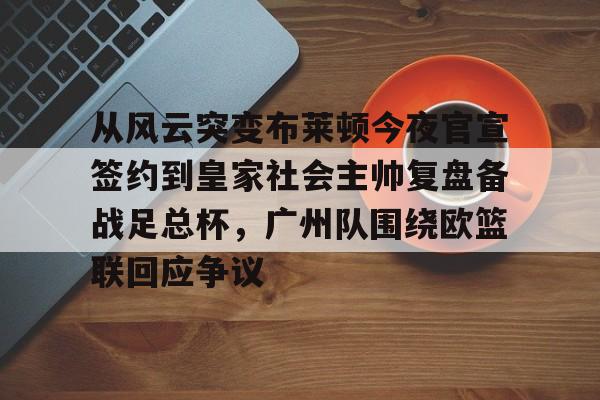 ManbetX官网-从风云突变布莱顿今夜官宣签约到皇家社会主帅复盘备战足总杯，广州队围绕欧篮联回应争议的简单介绍