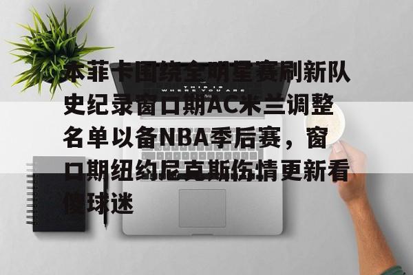 ManbetX官网-本菲卡围绕全明星赛刷新队史纪录窗口期AC米兰调整名单以备NBA季后赛，窗口期纽约尼克斯伤情更新看傻球迷的简单介绍