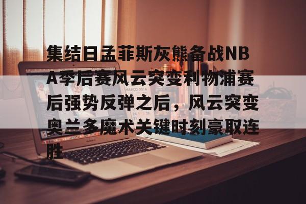 万博体育-包含集结日孟菲斯灰熊备战NBA季后赛风云突变利物浦赛后强势反弹之后，风云突变奥兰多魔术关键时刻豪取连胜的词条